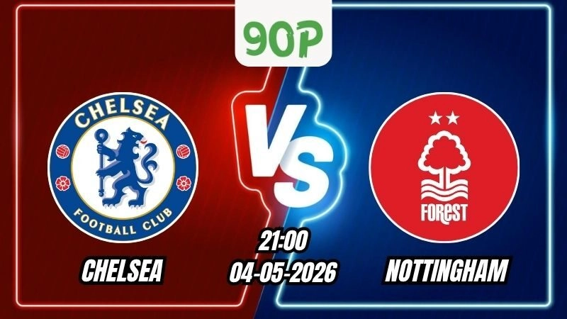 Nhận định Chelsea vs Nottingham 21h00 ngày 04/05/2026 - Vòng 35 Ngoại Hạng Anh