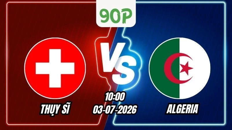 Soi Kèo Thụy Sĩ vs Algeria 10h00 - 03/07/2026