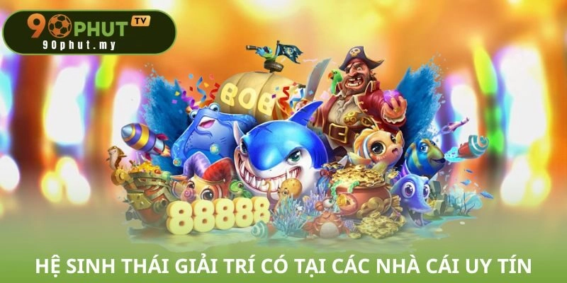 Hệ sinh thái giải trí có tại các nhà cái uy tín