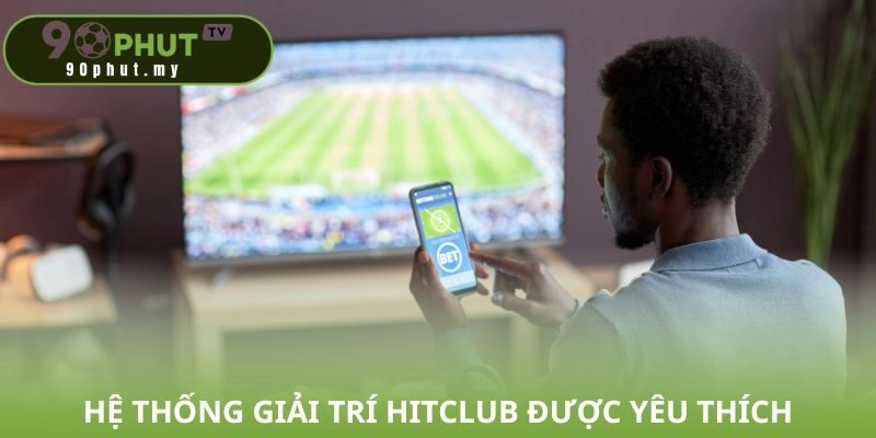 Hệ thống giải trí Hitclub được yêu thích