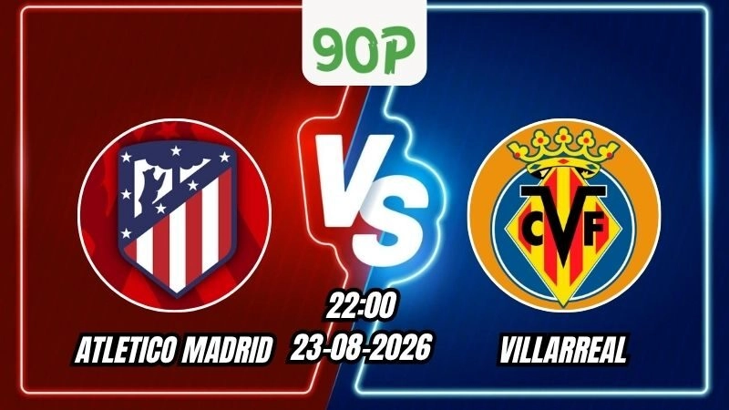 Nhận định Atletico Madrid vs Villarreal 22h00 ngày 23/08/2026