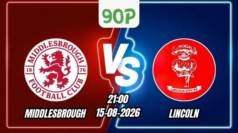 Nhận định Middlesbrough vs Lincoln 21h00 ngày 15/08/2026